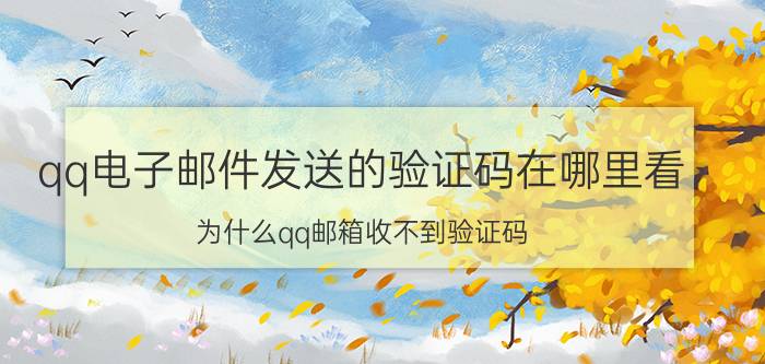 qq电子邮件发送的验证码在哪里看 为什么qq邮箱收不到验证码？